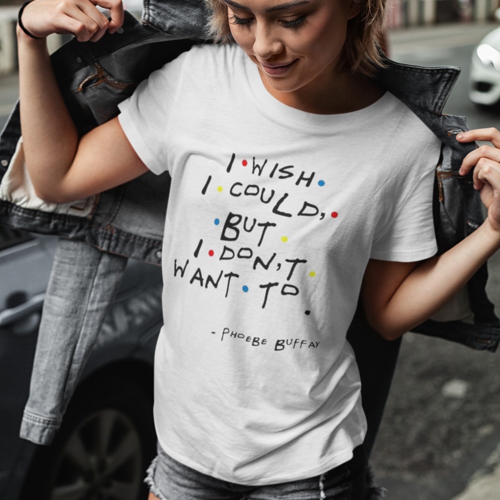 I Wish I Could But I Don't Want To (Friends TV Show) Phoebe T-Shirt